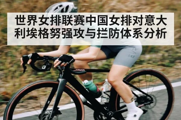 世界女排联赛中国女排对意大利埃格努强攻与拦防体系分析 - kaiyun