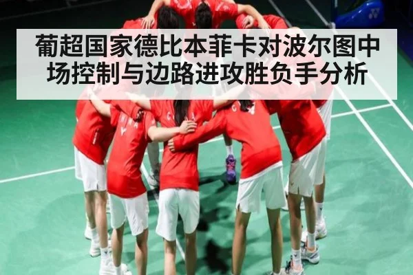 葡超国家德比本菲卡对波尔图中场控制与边路进攻胜负手分析
