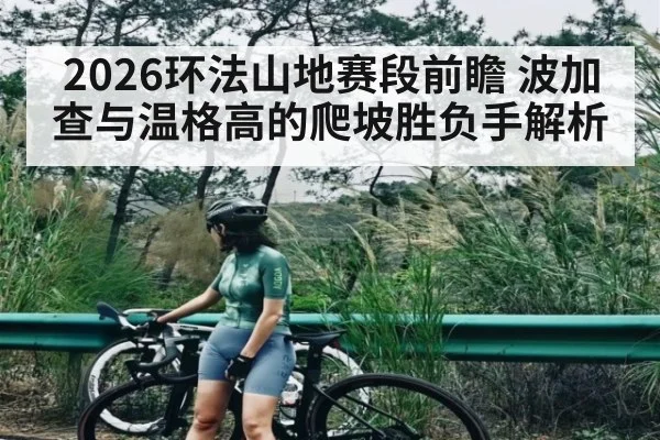 2026环法山地赛段前瞻 波加查与温格高的爬坡胜负手解析 - kaiyun
