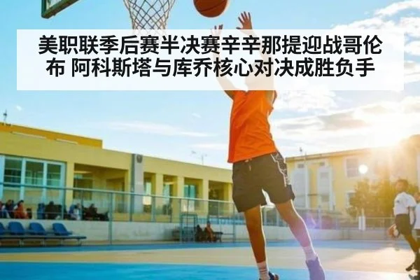 美职联季后赛半决赛辛辛那提迎战哥伦布 阿科斯塔与库乔核心对决成胜负手 - kaiyun
