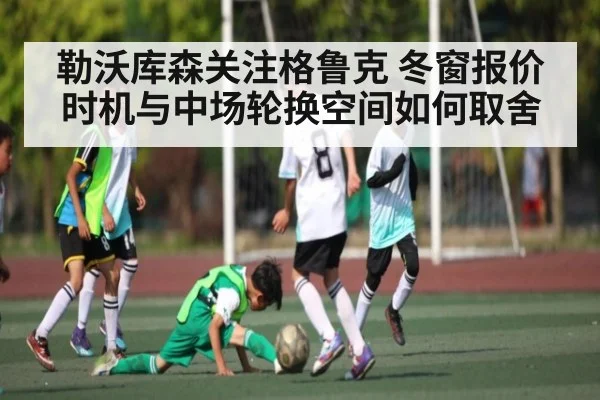 勒沃库森关注格鲁克 冬窗报价时机与中场轮换空间如何取舍 - kaiyun